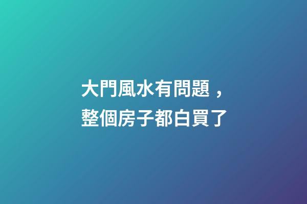 大門風水有問題，整個房子都白買了